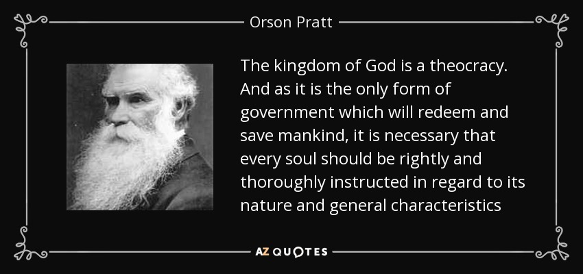 "When that time shall arrive, we shall necessarily want to carry out the principles of our great constitution & as the people of God, we shall want to see those principles magnified, according to the order of union & oneness which prevails among the people of God."- Orson Pratt