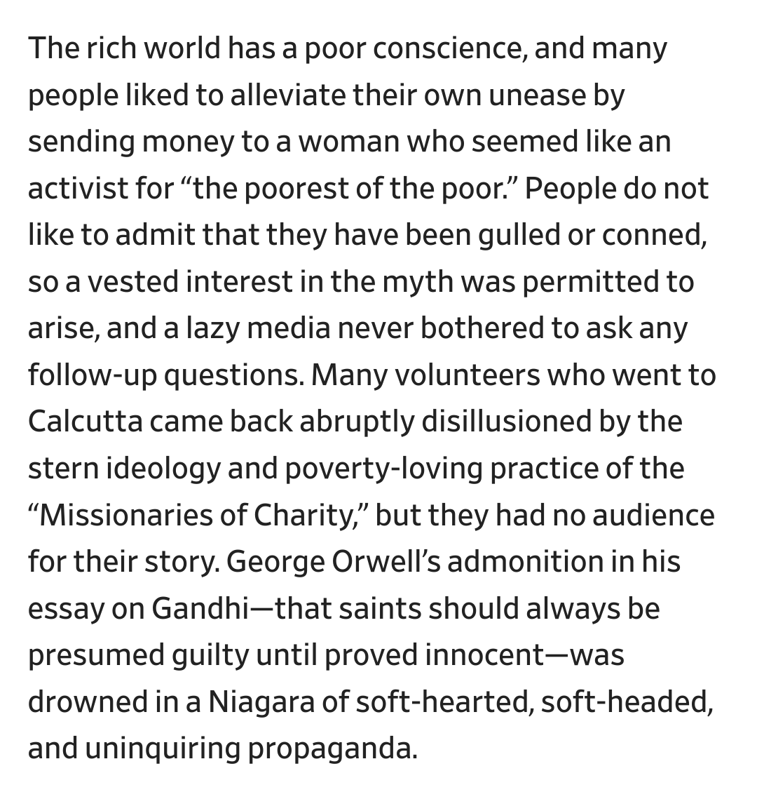 "The rich world has a poor conscience, and many people liked to alleviate their own unease by sending money to a woman who seemed like an activist for “the poorest of the poor.”People do not like to admit they have been conned, so a vested interest in the myth was permitted".