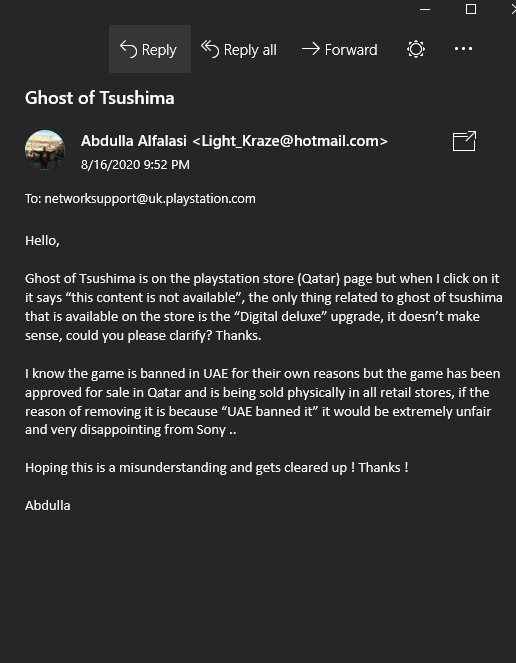 Light_Kraze's tweet photo. I asked @playstation why Ghost of Tsushima isn't available in our Digital PSN store (Qatar) even though IT'S NOT BANNED .. their response was literally : "You get what you have" .......................................

Thanks Tarek

@PlayStation_ME @AskPlayStation @PlayStationEU https://t.co/TYOhMI48jS