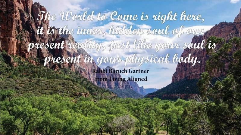 #LivingAligned World To Come--Is Right Here #selfhelp #motivationalquotes: "The World To Come is right here. It is the inner hidden soul of our present reality, just like your soul is present in your physical body." excerpted from Living Aligned by Ra... tinyurl.com/y5jsunyf