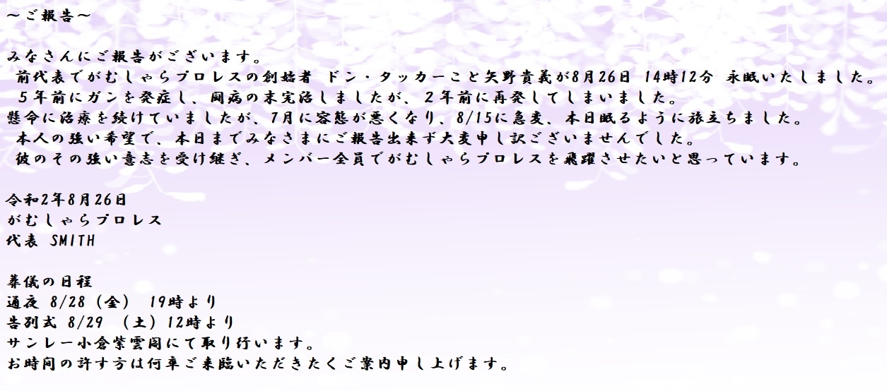 がむしゃらプロレス公式ファンサイト がむしゃらプロレス前代表の矢野貴義氏が昨日逝去されましたのでhp上でもご報告いたします T Co 9vr5vvcm6y 葬儀日程 通夜 8 28 金 19時 告別式 8 29 土 12時 お時間の許す方は何卒ご来臨いただき