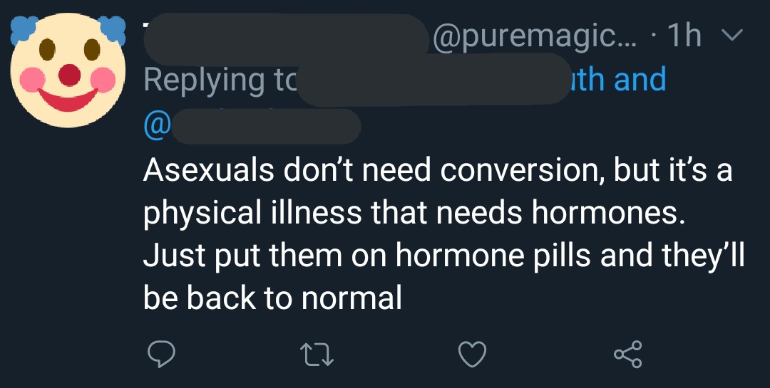 1. The idea that asexuality is a result of a hormone imbalance. The idea that they need to be given hormones to "fix" them. This is the exact same attitude that was held about gay men, who were forcibly given estrogen, and to trans people who are told their feelings comes from +