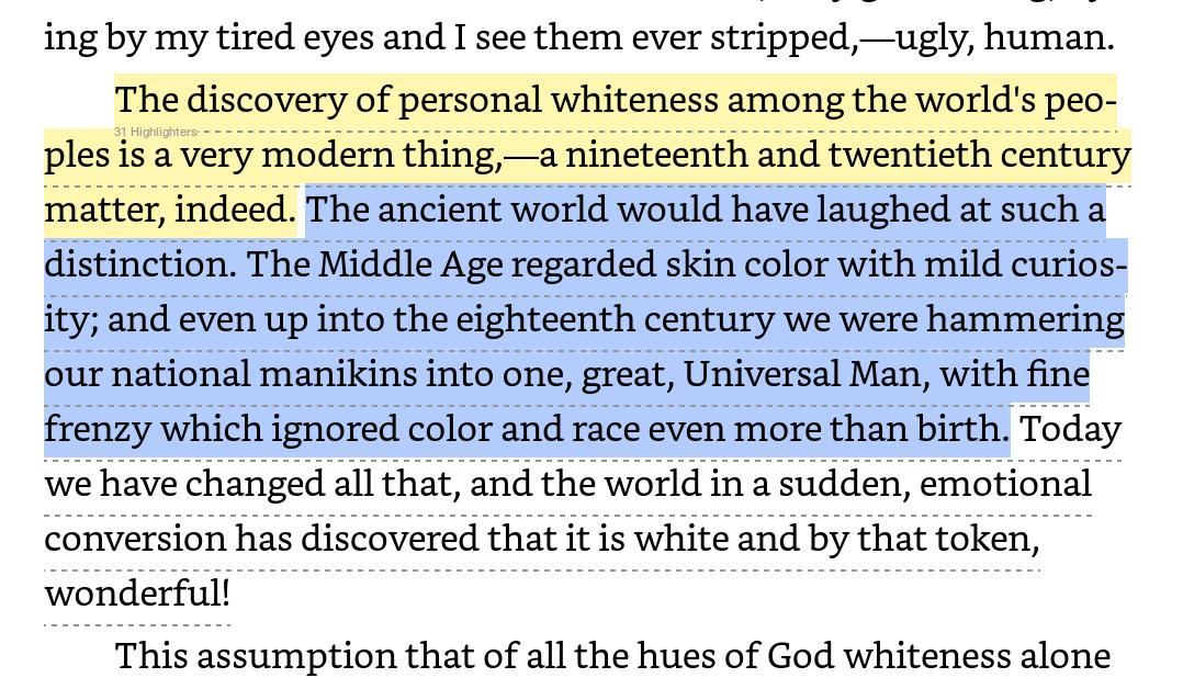 Black intellectuals and scholars have made this point for *at least* a hundred years. Here's W. E. B. Du Bois in 1920, in his book Darkwater: "The Middle Age regarded skin color with mild curiosity." He states that some peoples "discovered" that they are white recently.