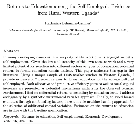 Lehmann-Uschner estimates the return to education for the self-employed non-agricultural workers in western Uganda. “One additional year of schooling increases average daily income from market vending by 7 percent.”  https://custom.cvent.com/4E741122FD8B4A1B97E483EC8BB51CC4/files/returnstoeducationlehmannuschner.pdf 2020