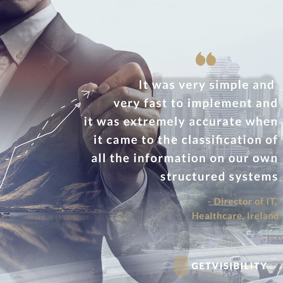 Get_visibility's tweet image. &quot;It was very simple and very fast to implement and it was extremely accurate when it came to the classification of all the information on our own structured systems&quot; – Director of IT, Healthcare, Ireland #datacertification #datascience #datadiscover #dataclassify #dataprotect