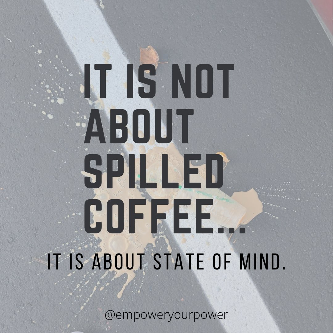 Spilt coffee doesn't give us anxiety. Our reaction to it depends on our state of mind.