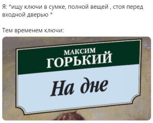 Me: *looking for my keys in the bag in front of the door*

my keys at the same time:

Maxim Gorky
The Lower Depths