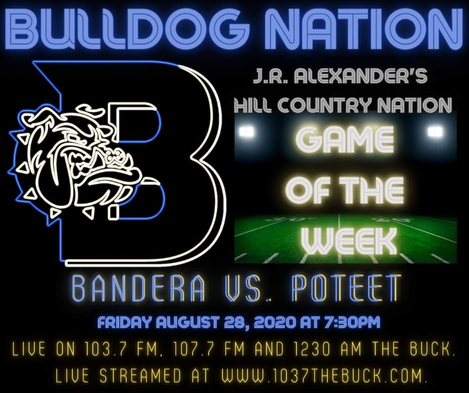 The Poteet Aggies vs Bandera Bulldogs Friday, August 28, 2020 at 7:30pm is J.R. Alexander's Hill Country Nation Game of the Week. We will air LIVE on
103.7 FM, 107.7 FM and 1230 AM the Buck. We will also be LIVE streamed at 1037thebuck.com.
