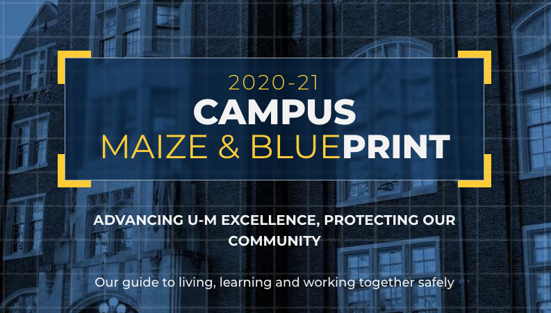 For up-to-date information including U-M COVID data, news, and FAQs, you can go to:  http://www.campusblueprint.umich.edu 