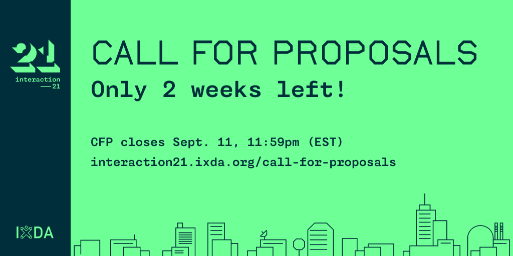 Interaction 21 conference logo
IxDA - Interaction Design association logo
Lime green image with dark green text: Call for proposals. Only 2 weeks left! CFP closes Sept. 11, 11:59pm (EST) interaction21.ixda.org/call-for-proposals
Line drawing of a skyline outlining several buildings.
