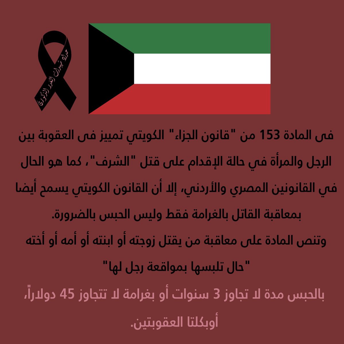 7- Kuwait, according to article (153) from Kuwaiti panel code states: Whoever surprises his wife in the act of adultery and kills her on the spot together with her adulterer-partner shall be punished with No more than 3 years in prison and/or a fine.