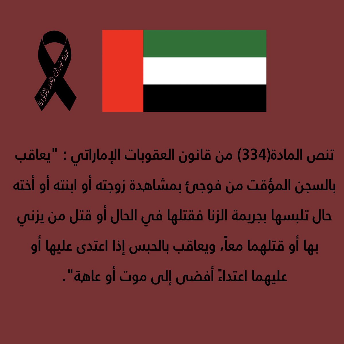 6- UAE, according to article (334) from the Emirati panel code states: whoever surprises his wife, daughter or sister in the act of adultery and killed or assaulted her and her partner causing a permanent disabilityWill be punished with temporary sentence in prison.