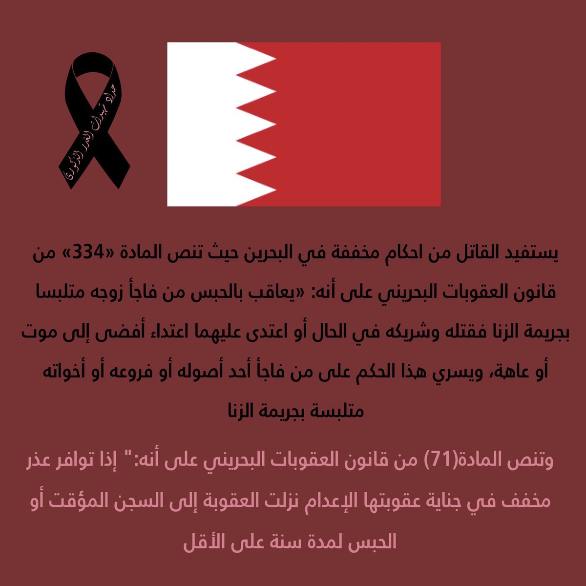 9- Bahrain, according to article (334) from the Bahraini panel code states: whoever surprises his wife, daughter or sister in the act of adultery and killed or assaulted her and her partner causing a permanent disabilityWill be punished with temporary sentence in prison.