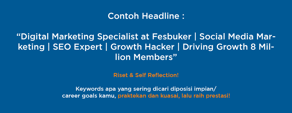 b. Headline - Current/last position- Company/ Industry - Skills/Expertise/Accomplishment yang dicari oleh HR/Recruiter atau searchers di LinkedIn.Use headline to illustrate ur value & stand out..Sell urself, ur value, or ur services once people are on ur profile..