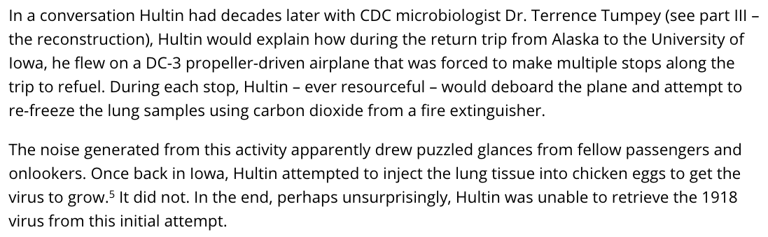 49) “Hultin attempted to inject the lung tissue into chicken eggs to get the virus to grow. It did not. In the end, perhaps unsurprisingly, Hultin was unable to retrieve the 1918 virus from this initial attempt.”