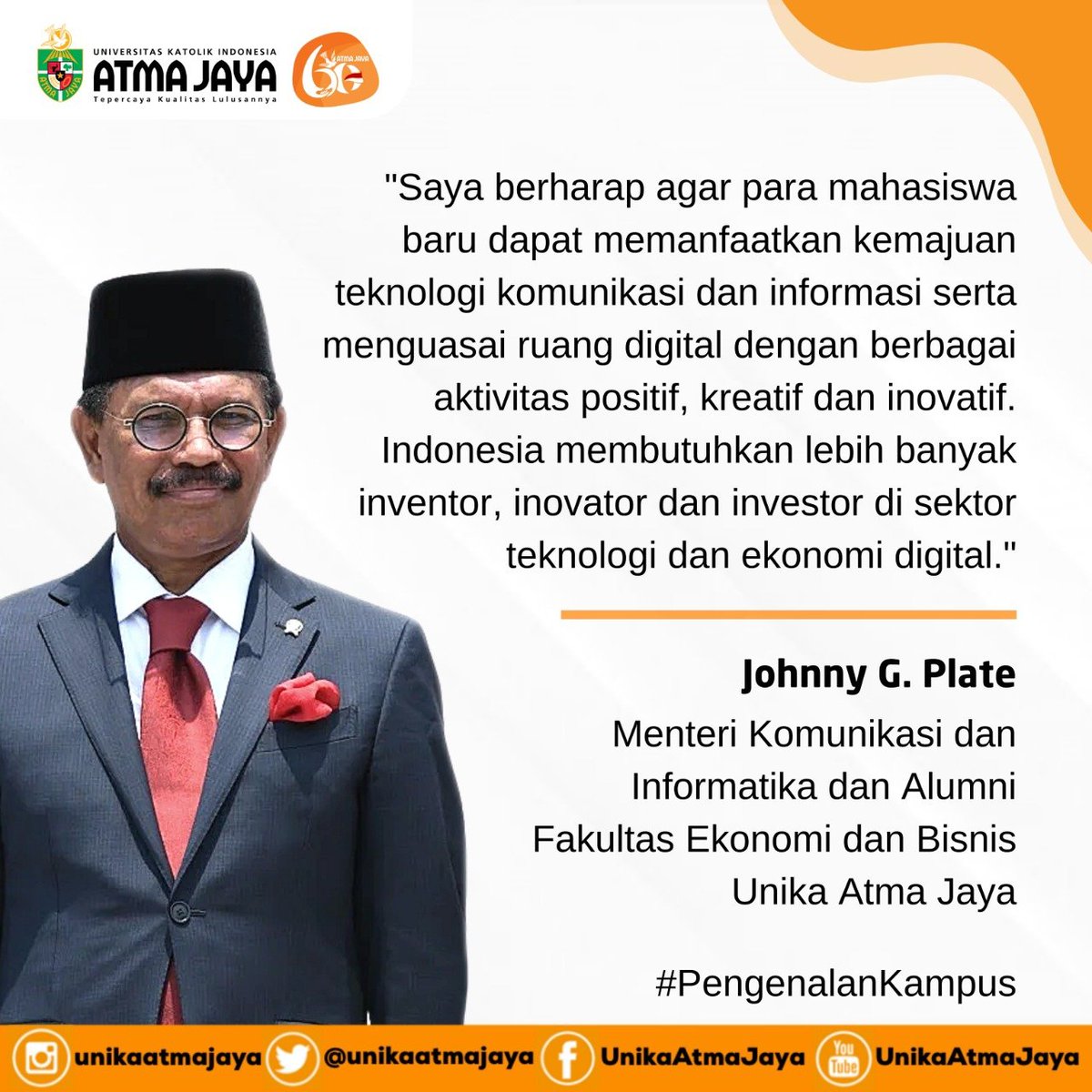 Buat adik-adik mahasiswa baru selamat datang dan menjadi bagian keluarga besar Unika Atma Jaya. Berikut pesan Menkominfo Johnny G. Plate yang juga Alumni Fakultas Ekonomi dan Bisnis Unika Atma Jaya pada Pembukaan Pengenalan Kampus Unika Atma Jaya, Senin, 31 Agustus 2020.