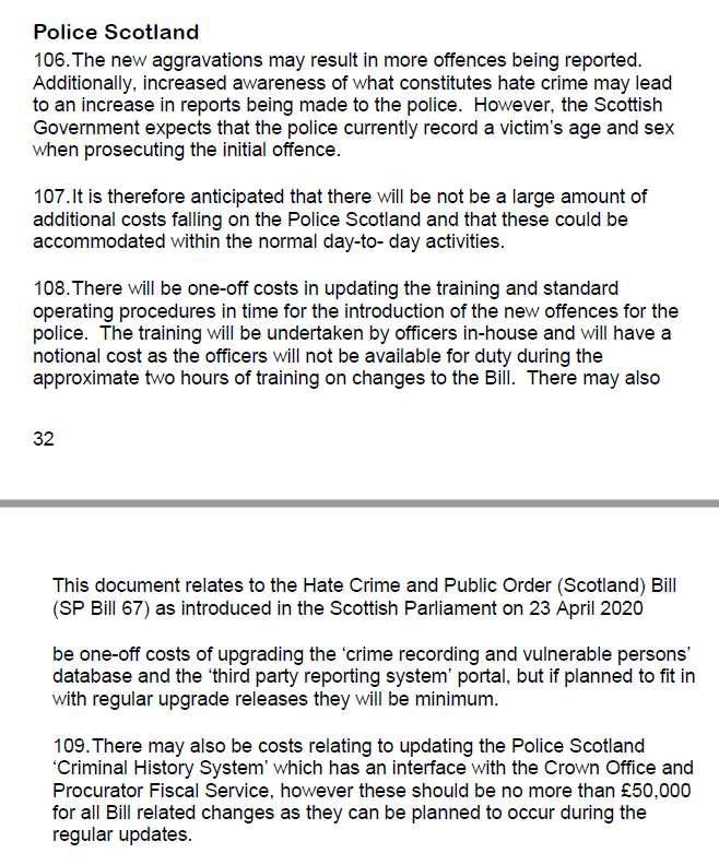 There are significant differences between the estimated costs set out in the FM, and those provided by Police Scotland and the Scottish Police Federation. The FM anticipates around £100k costs for Police Scotland: £50k for training & £50k for ICT changes.  https://beta.parliament.scot/-/media/files/legislation/bills/current-bills/hate-crime-and-public-order-scotland-bill/introduced/financial-memorandum-hate-crime-and-public-order-scotland-bill.pdf