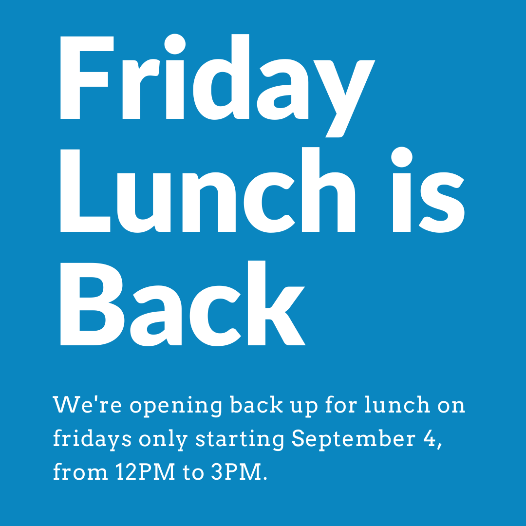 We're opening back up for lunches on fridays only starting September 4 from 12PM-3PM. Take out only for now! Our dining room is just too small to safely re-open.

We will be closed between 3PM and 4PM to reset everything for the dinner rush and take a little break for ourselves!