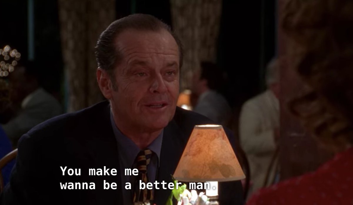 "You make me wanna be a better man" Probably the greatest line written in the whole history of romance!