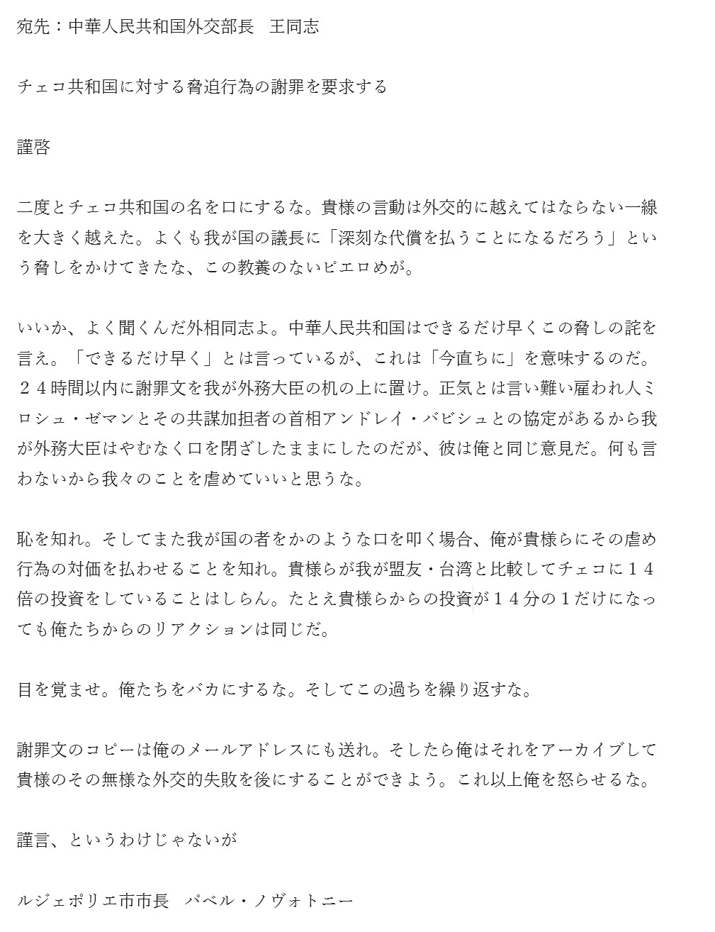 明日太郎 チェコ共和国ルジェポリエ市市長 パベル ノヴォトニーから中華人民共和国外交部長 王毅への手紙を訳してみました チェコ語 英語 日本語なので多少な誤差はあるでしょうがパベル市長の怒りは表現できたと思います 原文もかなりのタメ口だった 明日太郎 チェコ共和国ルジェポリエ市市長 パベル ノヴォトニーから中華人民共和国外交部長 王毅への手紙を訳してみました チェコ語 英語 日本語なので多少な誤差はあるでしょうがパベル市長の怒りは表現できたと思います 原文もかなりのタメ口だった