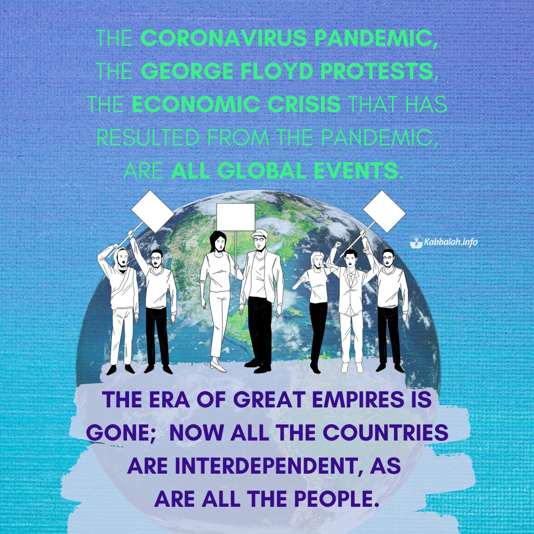 Kabbalahinfo's tweet photo. The coronavirus pandemic, the George Floyd protests, the economic crisis that has resulted from the pandemic, are all global events. The era of great empires is gone; now all the countries are interdependent, as are all the people.

#mondayquote #instaquote #wisdomquote #corona https://t.co/IJWrJUexoM