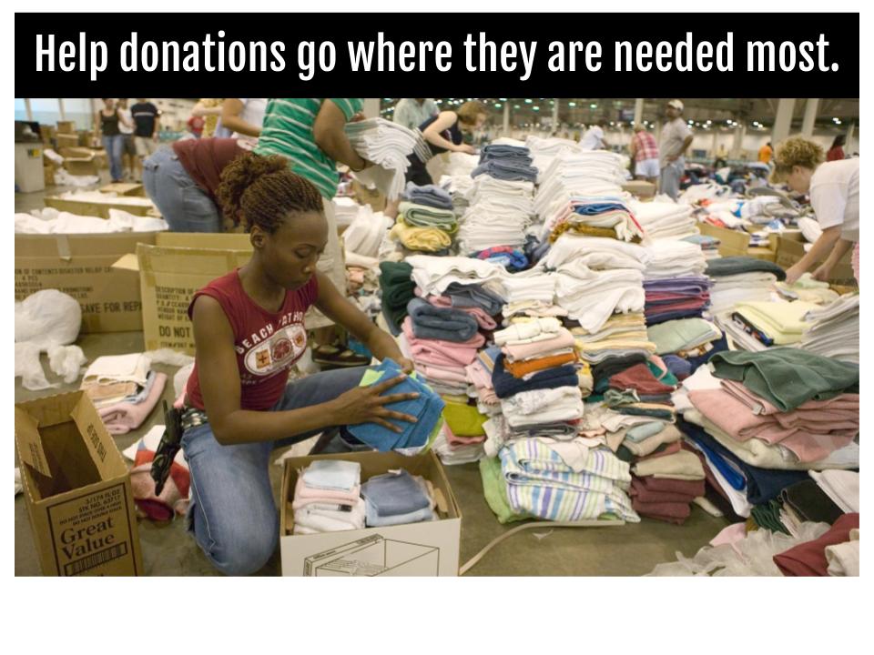 Counties have received an influx of donations of materials they are unable to distribute. Unsolicited goods burden local organizations’ ability to meet survivors’ confirmed needs, drawing away valuable volunteer labor, transportation, and warehouse space.