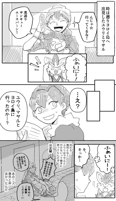 【ホプユウ】
なぜホップのエースバーンが単身ヨロイ島に来たのか編

余裕のないホップさんもたまには描いとかないとね! 