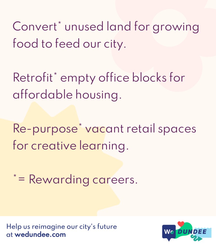 wedundee's tweet photo. A great start of the week provocation over on @wedundee: "Convert* unused land for growing food to feed our city. Retrofit* empty office blocks for affordable housing. Re-purpose* vacant retail spaces for creative learning.
*= Rewarding careers." Have you shared your views yet? https://t.co/43Hs87w3qj