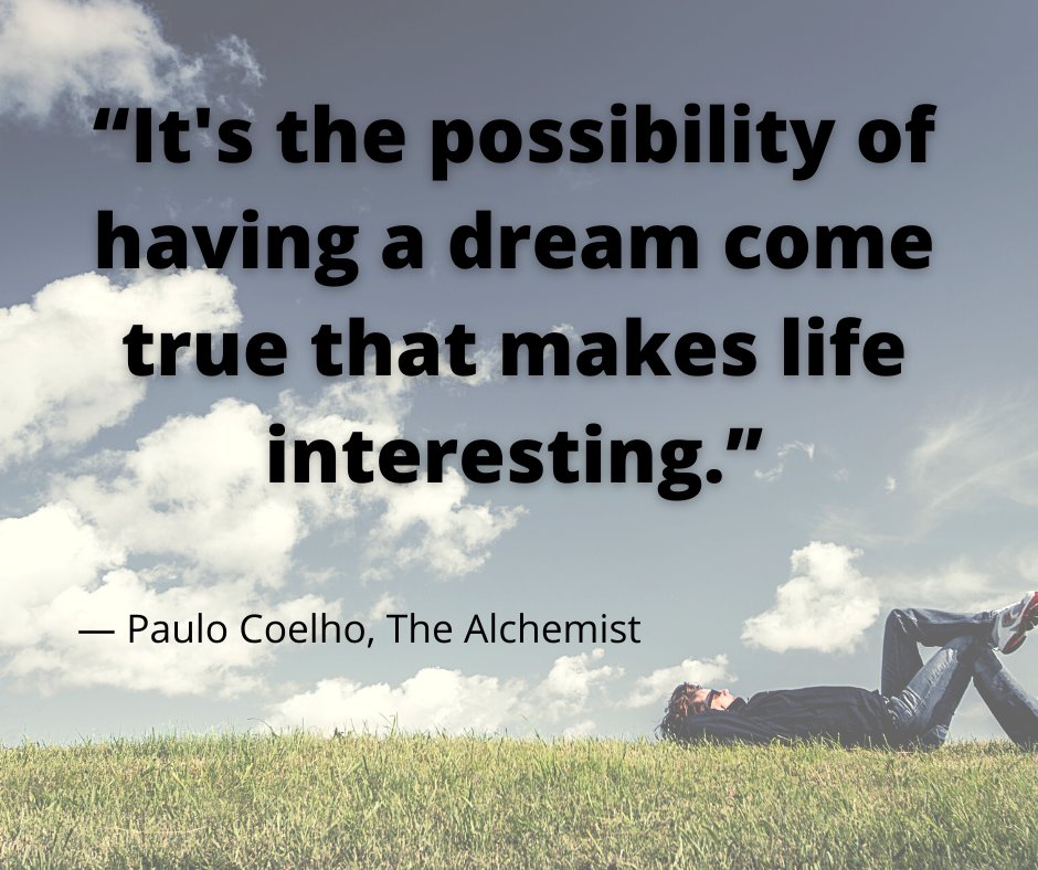 “It's the possibility of having a dream come true that makes life interesting.”
― Paulo Coelho, The Alchemist