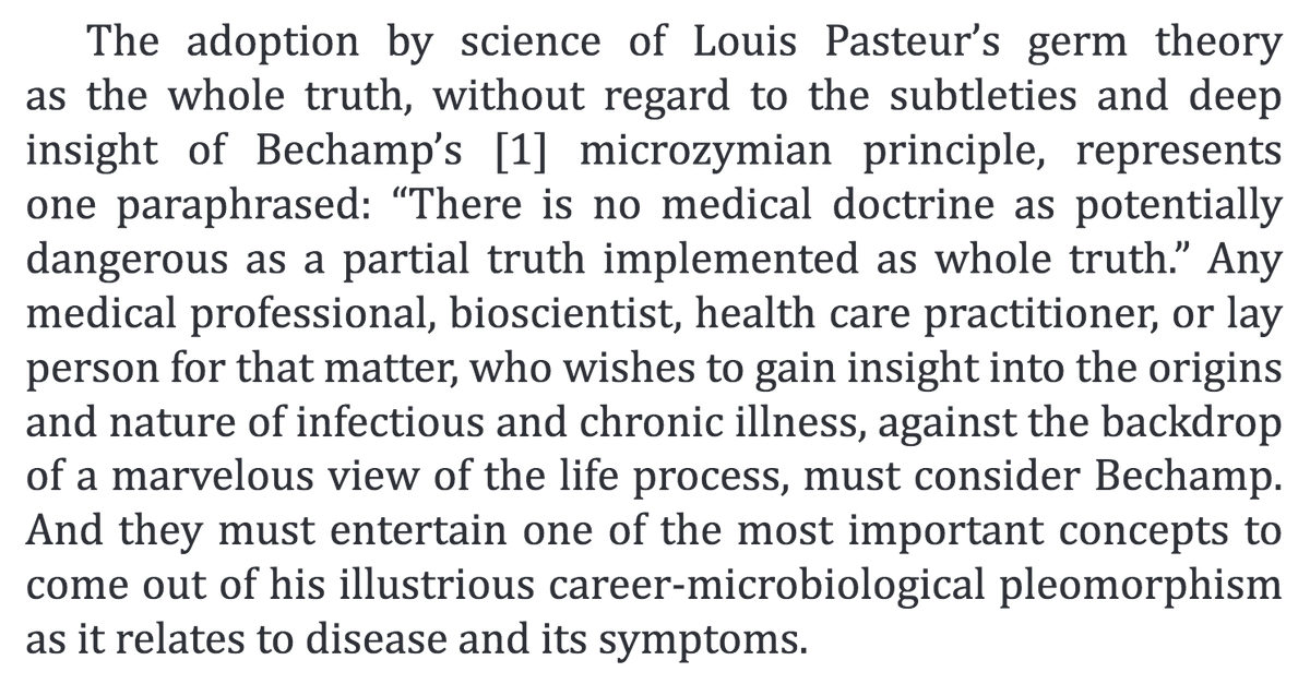 242) “The adoption…of Louis Pasteur’s germ theory as the whole truth, without regard to the…deep insight of Bechamp’s [1] microzymian principle, represents one paraphrased: ‘There is no medical doctrine as potentially dangerous as a partial truth implemented as whole truth.’”