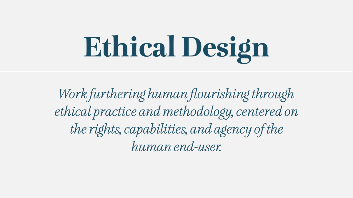 Ethical Design: Work furthering human flourishing through ethical practice and methodology, centered on the rights, capabilities, and agency of the human end-user.