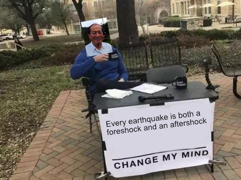 robporritt's tweet photo. #SCEC2020 chat is talking about all earthquakes being aftershocks and this meme came to mind. Note that I'm not attributing this view to Aki, but the guy in the original meme is a terrible human being, so I removed his face. https://t.co/MiEw0oBlm3