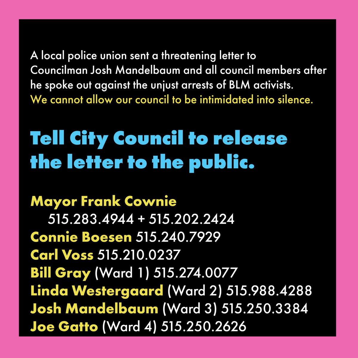 A local police union sent a threatening letter to Councilman Josh Mandelbaum and all council members after he spoke out against the unjust arrests of BLM activists. We cannot allow our council to be intimidated into silence. 
Tell city council to release the letter to the public.