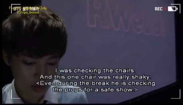 he literally used to check the stage himself, looking for rusty chairs and anything that might hurt the members