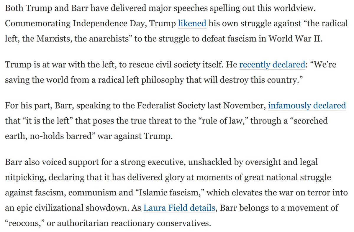 Both Trump and William Barr have delivered major speeches declaring open war on the left. By painting the leftist enemy as an existential threat, they lay the groundwork to justify extraordinary and extralegal means of their own to crush that enemy: https://www.washingtonpost.com/opinions/2020/09/03/only-one-candidate-is-lawless-extremist-he-has-william-barrs-help/