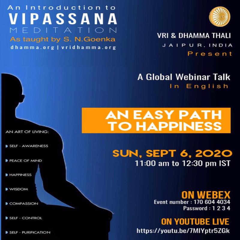 Vipassana Research Institute (VRI), Igatpuri, Nasik and Dhamma Thali Vipassana Samiti, Jaipur, India are organising :

A Global Webinar on Introduction to Vipassana Meditation in English :

Date &amp; Time : Sunday, Sept 6, 2020 @ 11 am till 12:30 pm (INDIA TIME)

Language: English