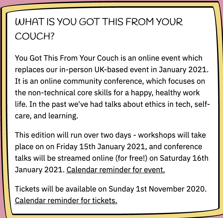 Call for talk submissions (paid)!

<a href="/yougotthisconf/">You Got This!</a> will be back again in January (virtually). Now's your chance to submit a talk! Deadline: September 30th. 

Beginner speakers welcome to apply. 

Reply below if you plan on applying!

yougotthis.io/couch/