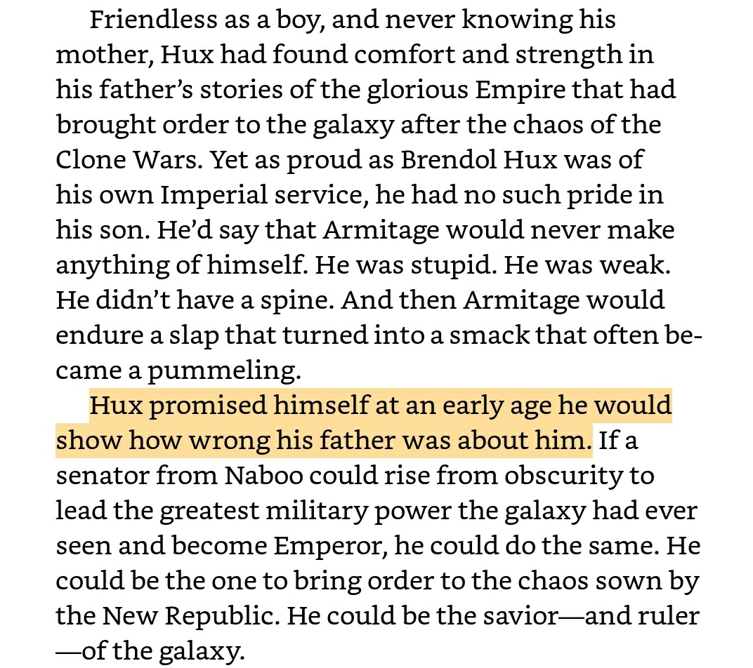 The way Hux is described in the novelizations is my favorite thing on earth. He's an uptight, thin skinned, ambitious, cruel loser. Everyone still looks down on him to a certain extent despite how hard he's tried to be feared. Hux’s entire existence is about proving others wrong.