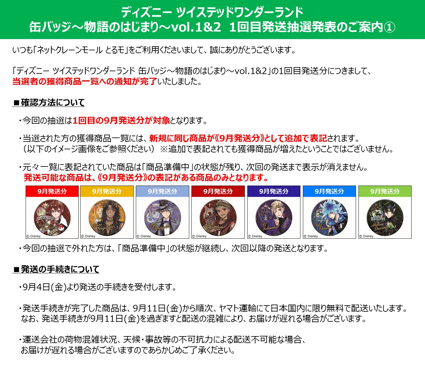 とるモ 公式アカウント ご案内 ディズニー ツイステッドワンダーランド 缶バッジ 物語のはじまり Vol 1 2 1回目発送抽選結果につきまして 本日15時35分に 9月発送分に当選されたすべてのお客様へ通知が完了しました 当選確認方法等の詳細は画像