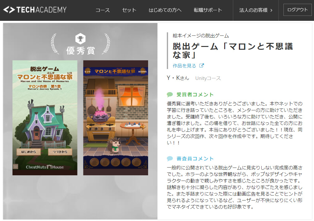 HouseChest's tweet image. 私の製作した「マロンと不思議な家」が、最初にプログラムを教わったテックアカデミーさんの夏のコンテストで優秀賞をいただきました。
その後のプログラムはスタジオ嶋津の嶋津さんをはじめとして、いろいろな方に本当にお世話になりました。ありがとうございました！

techacademy.jp/contest#contes…