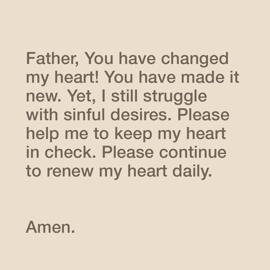 YouVersion's tweet photo. Father, You have changed my heart! You have made it new. Yet, I still struggle with sinful desires. Please help me to keep my heart in check. Please continue to renew my heart daily. Amen. https://t.co/21v1eqOWlJ