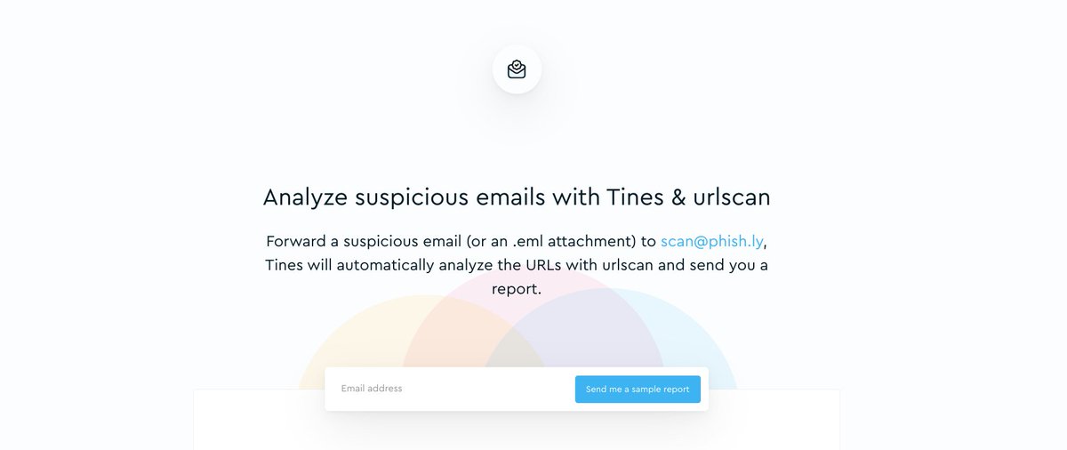 We're excited to introduce Phish.ly, a free email analyzer built by 
<a href="/tines_io/">Satya</a>
  in partnership with our friends at 
<a href="/urlscanio/">urlscan.io</a>

Send a suspicious email to scan@phish.ly and we'll automatically analyze it and send you a report.
