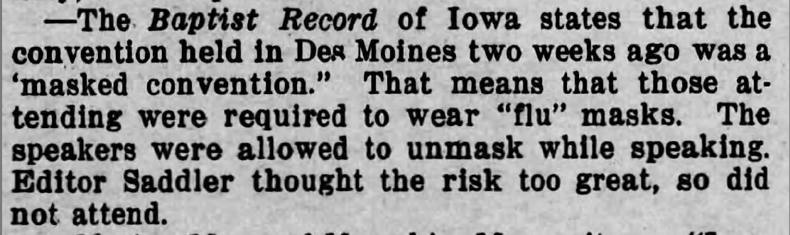 The use of face masks was embraced by many religious groups during the flu epidemic of 1918. From  @WordandWay (12/19/1918): "The Baptist Record of Iowa states that the convention held in Des Moines two weeks ago was a 'masked convention.'"