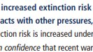 From my chapter in IPCC AR5:"A large fraction of terrestrial and freshwater species face increased extinction risk under projected climate change during and beyond the 21st century, especially as climate change interacts with other pressures" https://www.ipcc.ch/site/assets/uploads/2018/02/WGIIAR5-Chap4_FINAL.pdf