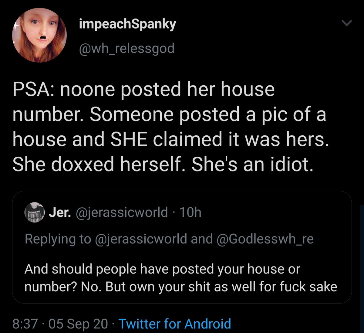 Apparently Reless won't stop even at that, they admit they have posted pics of her house previously and claim since she asked them to remove them she doxxed herself(that's not how that works):  https://twitter.com/wh_relessgod/status/1302224421302800384?s=19 https://archive.is/k30S1 