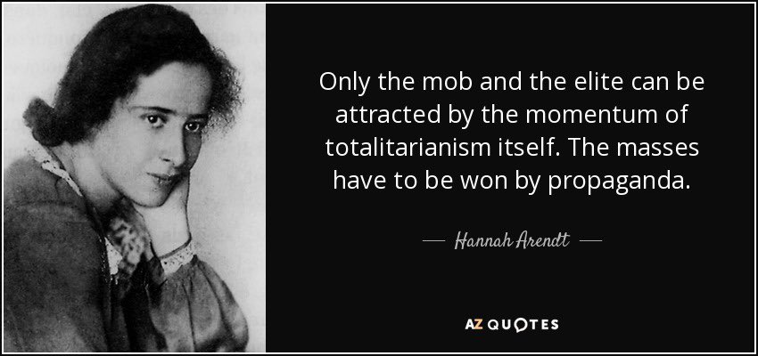 MIND HACK: “Only the mob and the elite can be attracted by the momentum of totalitarianism itself. The masses have to be won by propaganda.”-Hannah Arendt