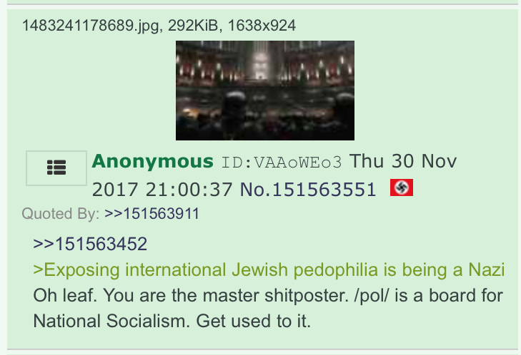 PART A: 4CHAN AND ITS CULTURE -- HERE THERE BE NAZIS By "Nazis" we mean literal, "gas-the-Jews" Nazis with swastika-flag icons who refer to /pol/ (where, again, Q made his first month's worth of drops) as "a board for National Socialism."No, really; here are some screengrabs: