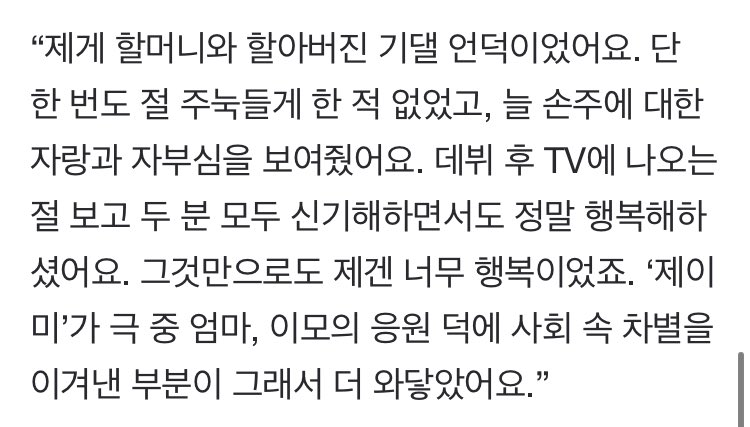 Ren: My grandparents were a base that I could lean on. They never made me feel intimidated, but always showed their pride in their grandchildren. After I debuted, they saw me on tv and thought it was so fascinating/were really happy. Just that made me so happy...