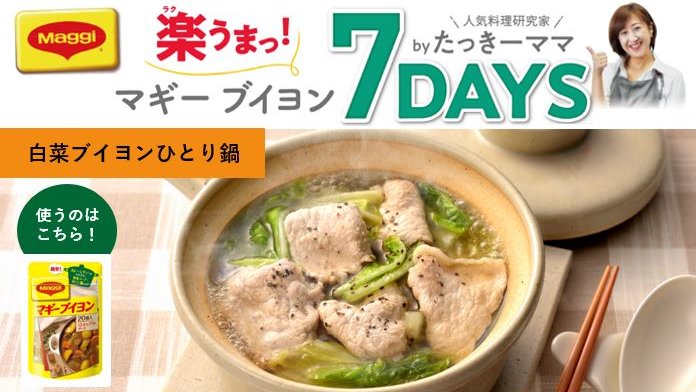 マギー ネスレ日本 Day7 鍋料理 たっきーママのおすすめポイント 白菜と豚肉の組み合わせの他に 残り野菜なんでも合うので 1人ご飯の時に簡単で美味しく嬉しいレシピ マギー ブイヨン の深みのある味と野菜の甘さがマッチして スープまで