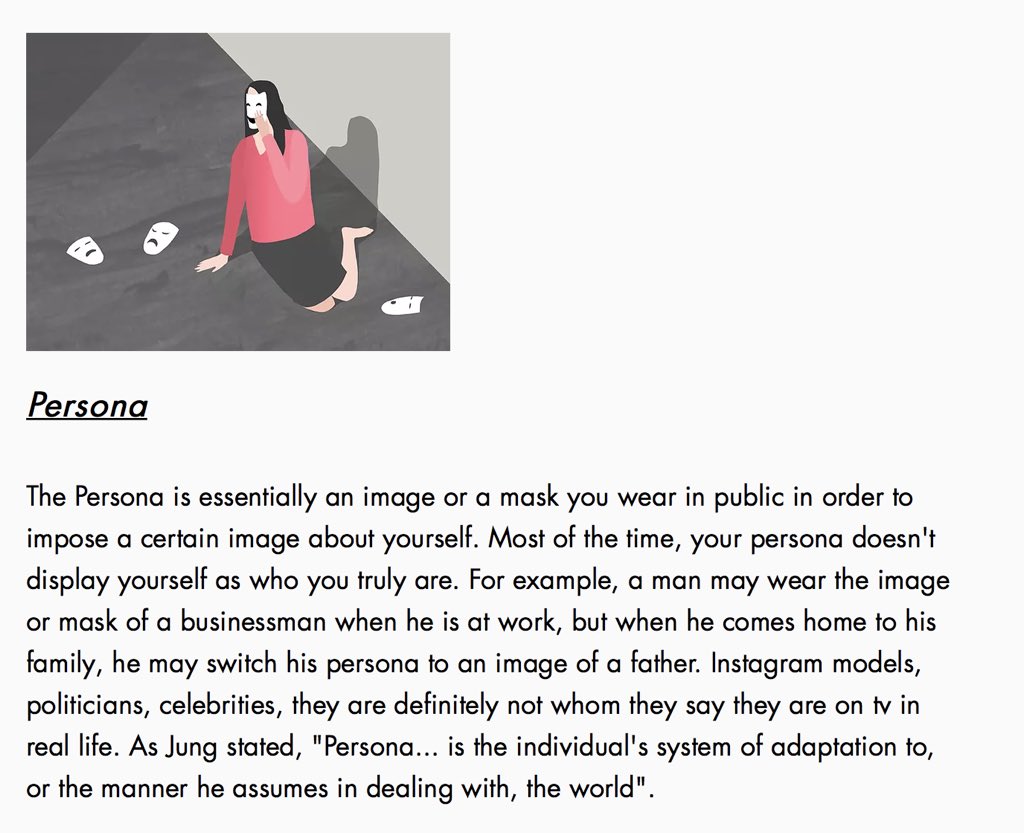 A short explanation of the major parts of the psyche for people who are confused:Persona: An image/mask you wear in public in order to impose a certain image about yourself.Ego: The "I" you like and identify with the most. The center of your consciousness.